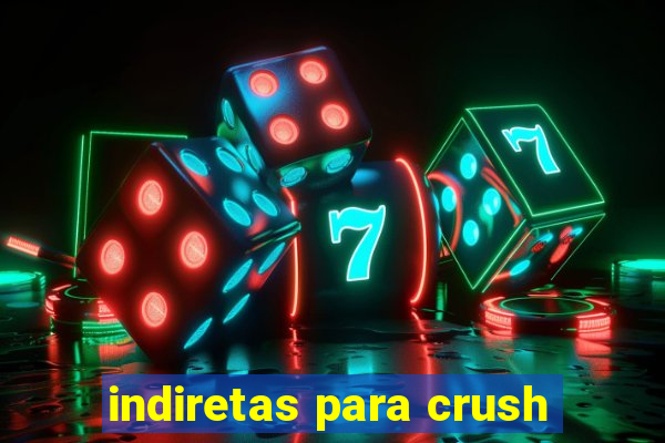 indiretas para crush