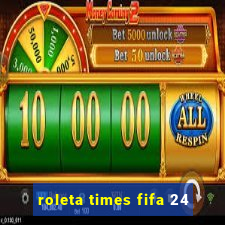 roleta times fifa 24