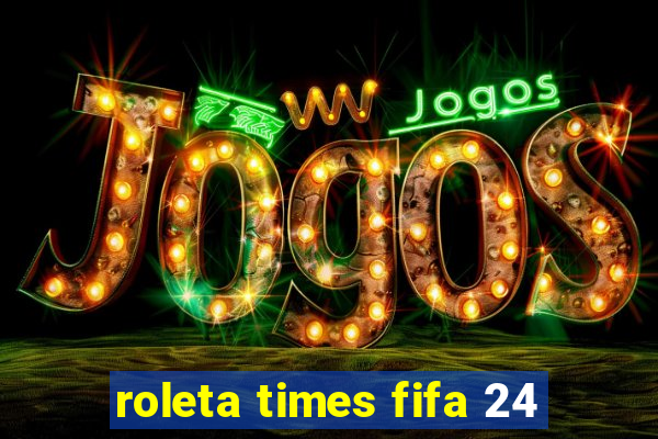 roleta times fifa 24