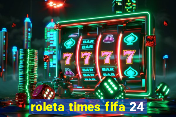 roleta times fifa 24