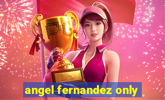 angel fernandez only