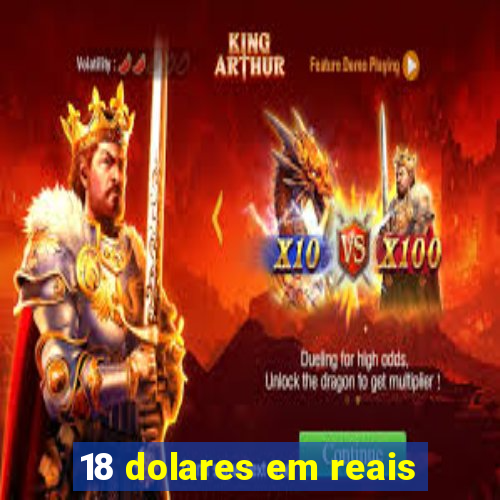 18 dolares em reais