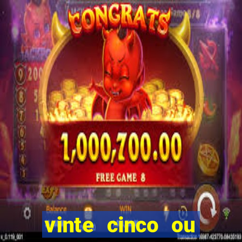 vinte cinco ou vinte e cinco