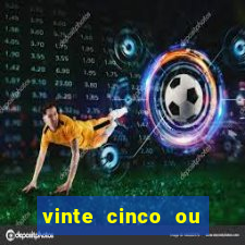 vinte cinco ou vinte e cinco