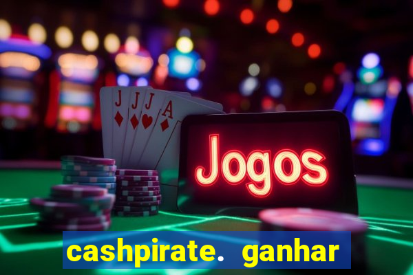 cashpirate. ganhar dinheiro jogando