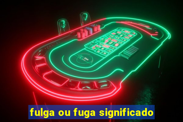 fulga ou fuga significado