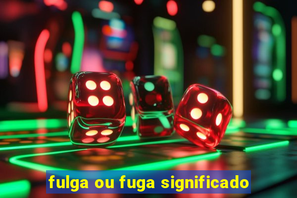 fulga ou fuga significado