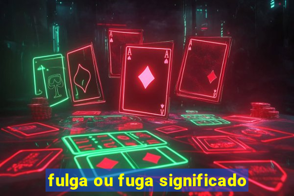 fulga ou fuga significado