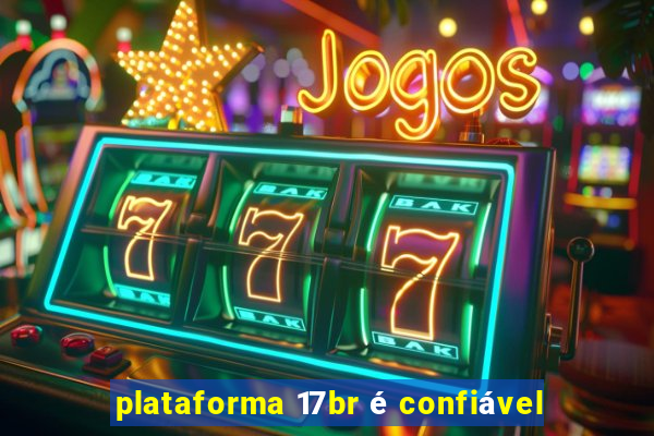 plataforma 17br é confiável