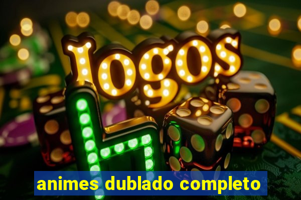 animes dublado completo