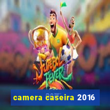 camera caseira 2016