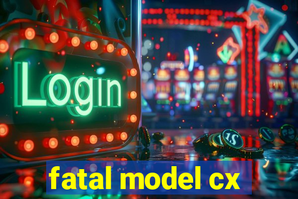 fatal model cx