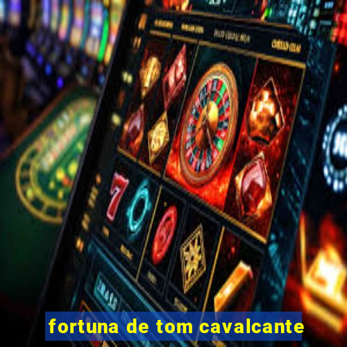 fortuna de tom cavalcante