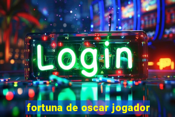 fortuna de oscar jogador