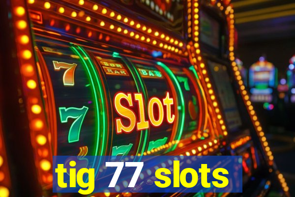 tig 77 slots