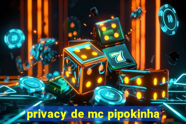 privacy de mc pipokinha