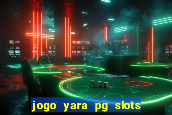 jogo yara pg slots paga mesmo