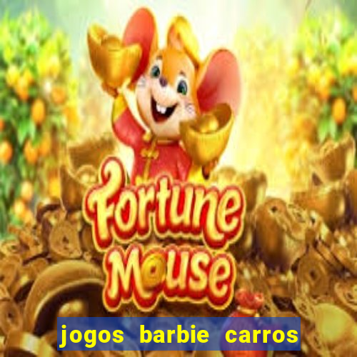 jogos barbie carros suas amigas