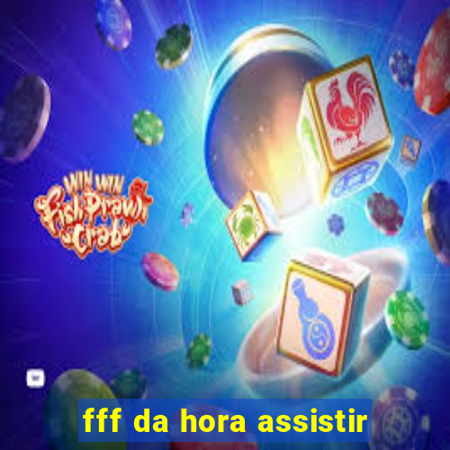 fff da hora assistir