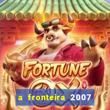 a fronteira 2007 filme completo download