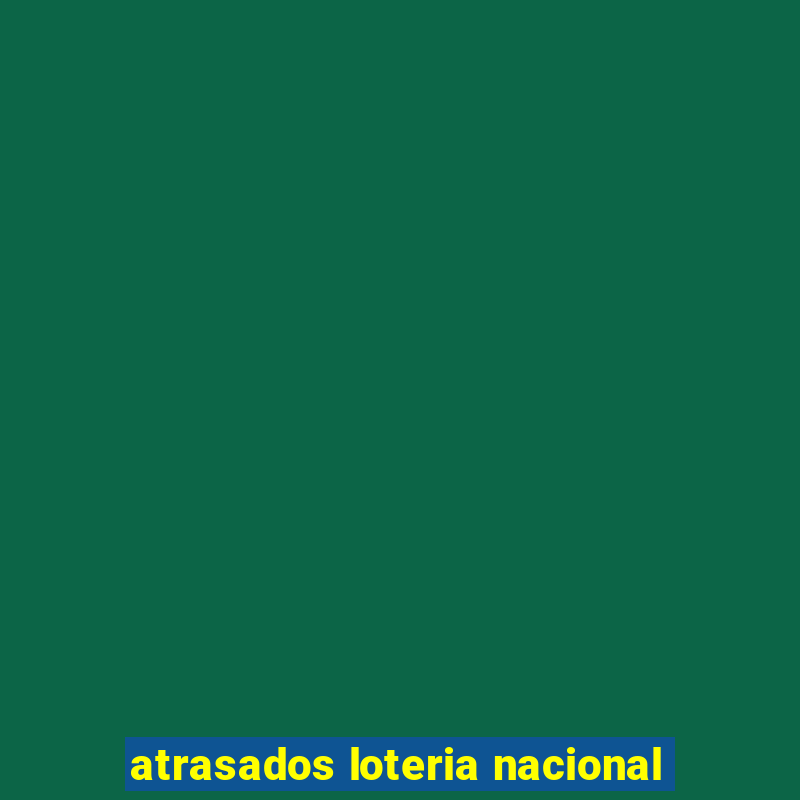 atrasados loteria nacional