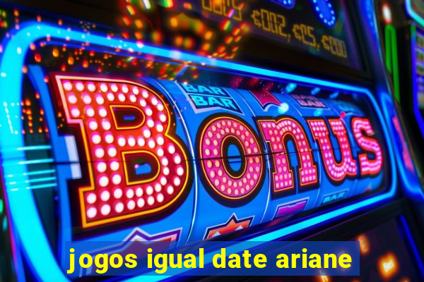 jogos igual date ariane