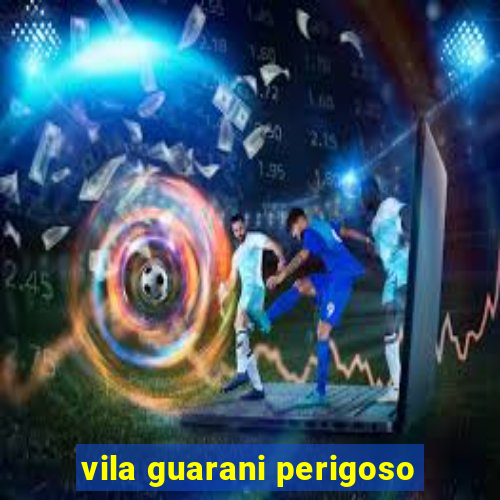 vila guarani perigoso