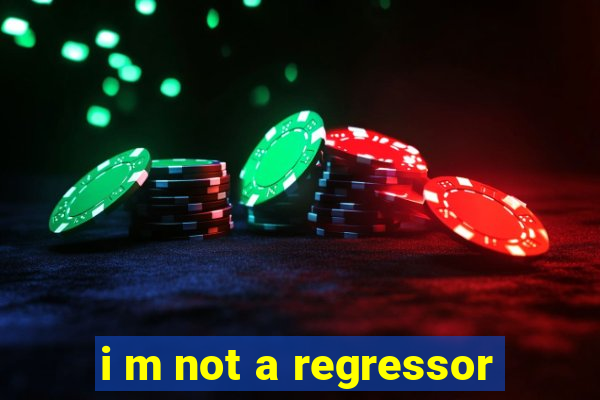 i m not a regressor