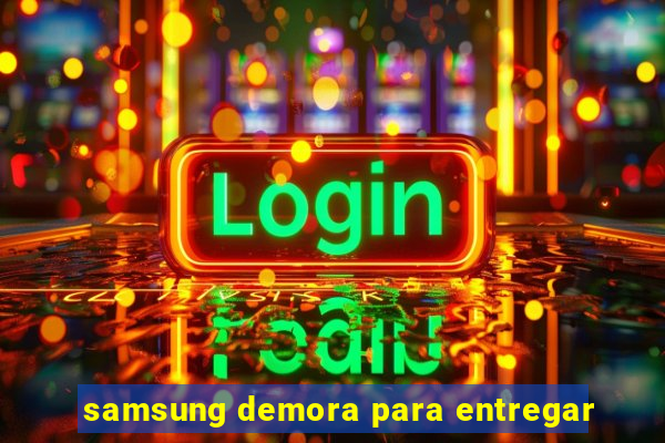 samsung demora para entregar