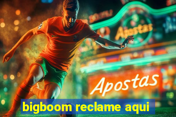 bigboom reclame aqui