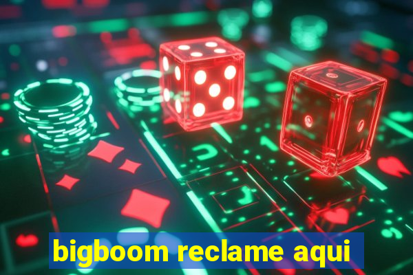 bigboom reclame aqui