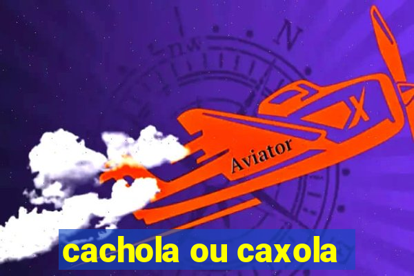 cachola ou caxola