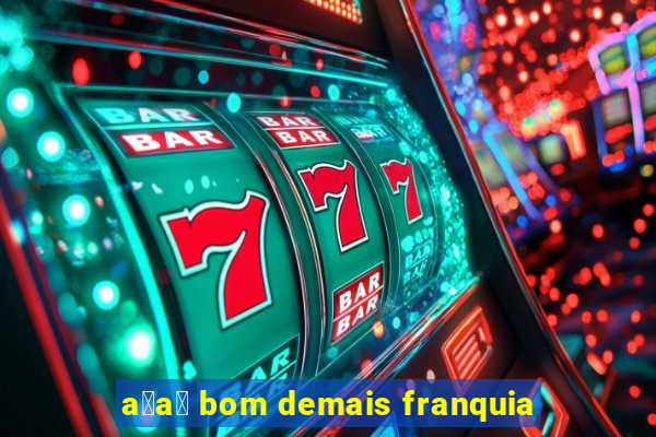 a莽a铆 bom demais franquia