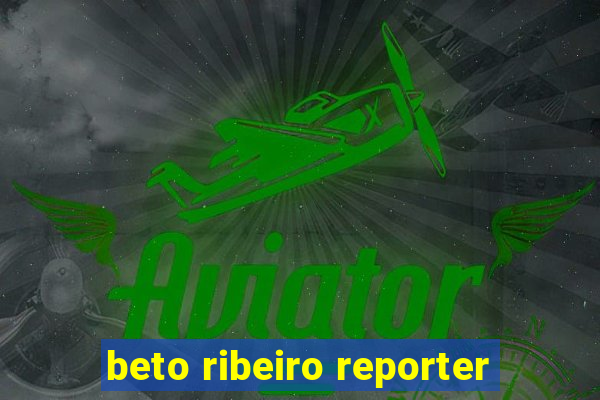 beto ribeiro reporter