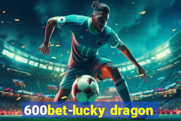 600bet-lucky dragon