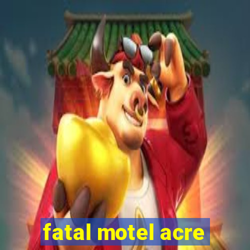 fatal motel acre