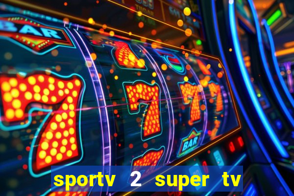 sportv 2 super tv ao vivo