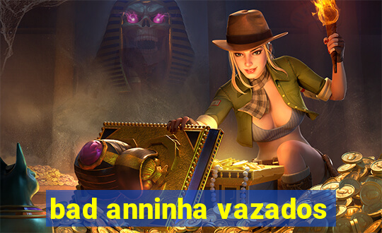 bad anninha vazados