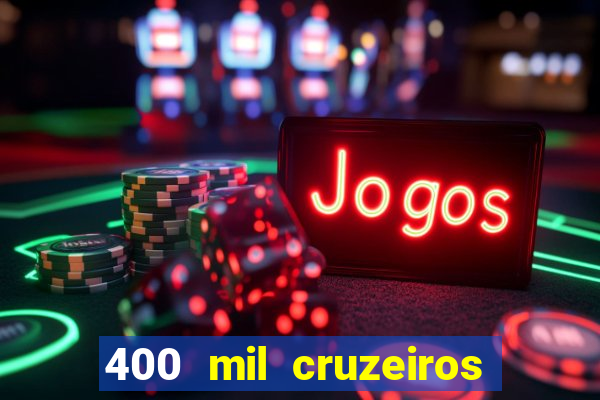 400 mil cruzeiros em reais