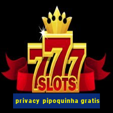 privacy pipoquinha gratis