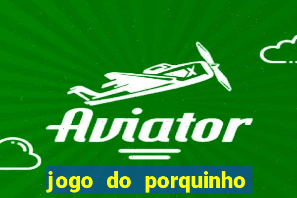 jogo do porquinho de ganhar dinheiro