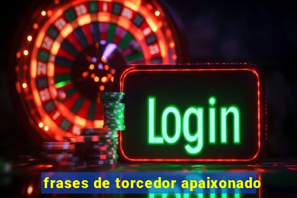 frases de torcedor apaixonado