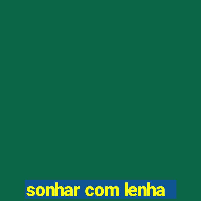 sonhar com lenha