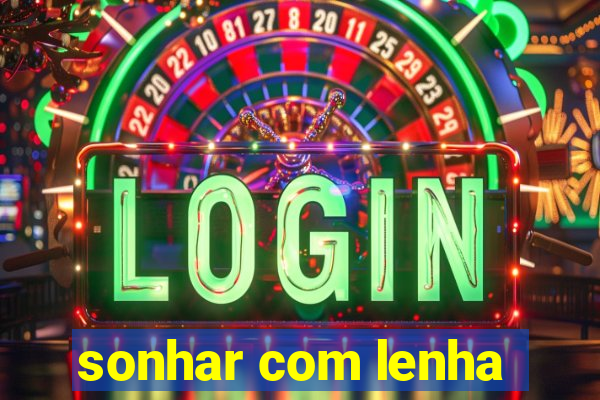 sonhar com lenha