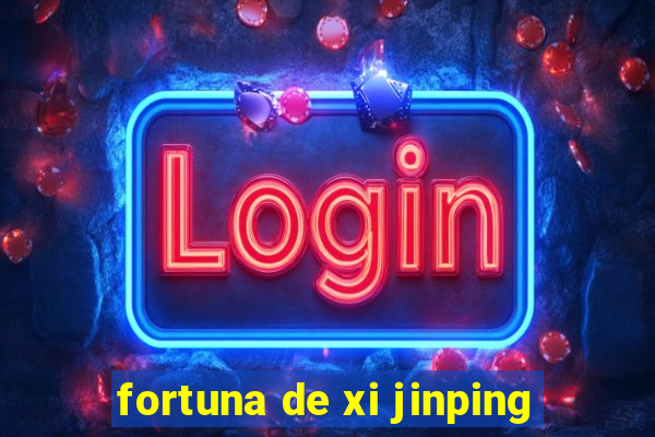 fortuna de xi jinping