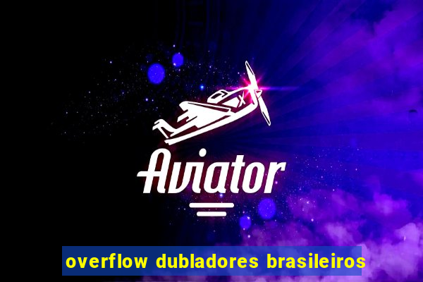 overflow dubladores brasileiros