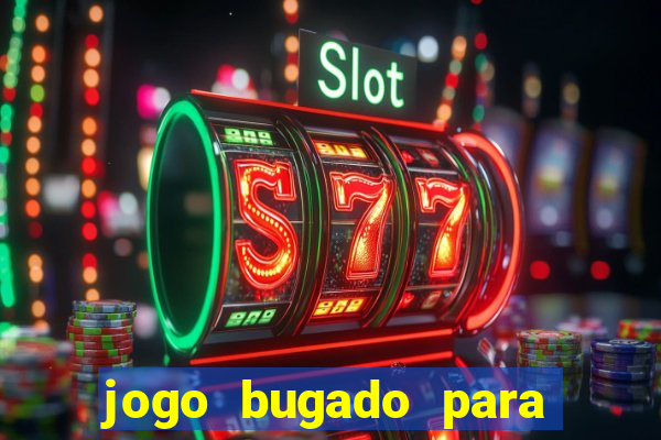 jogo bugado para ganhar dinheiro