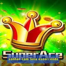 sonhar com lava escorrendo