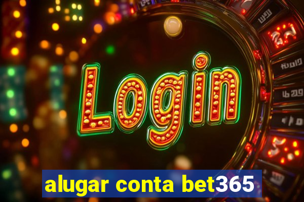 alugar conta bet365