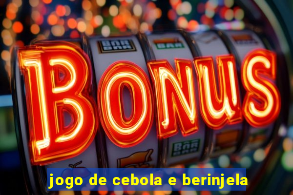 jogo de cebola e berinjela